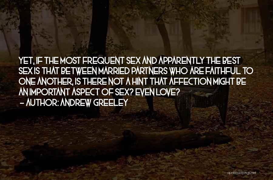 Andrew Greeley Quotes: Yet, If The Most Frequent Sex And Apparently The Best Sex Is That Between Married Partners Who Are Faithful To