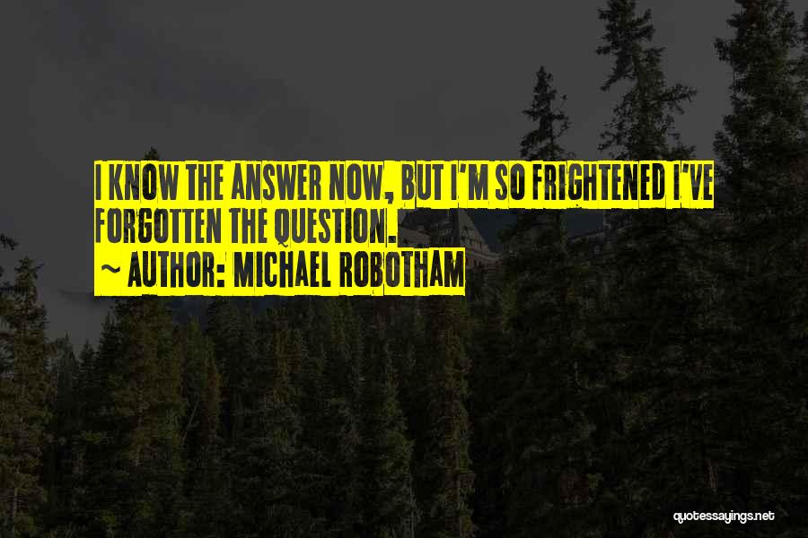 Michael Robotham Quotes: I Know The Answer Now, But I'm So Frightened I've Forgotten The Question.