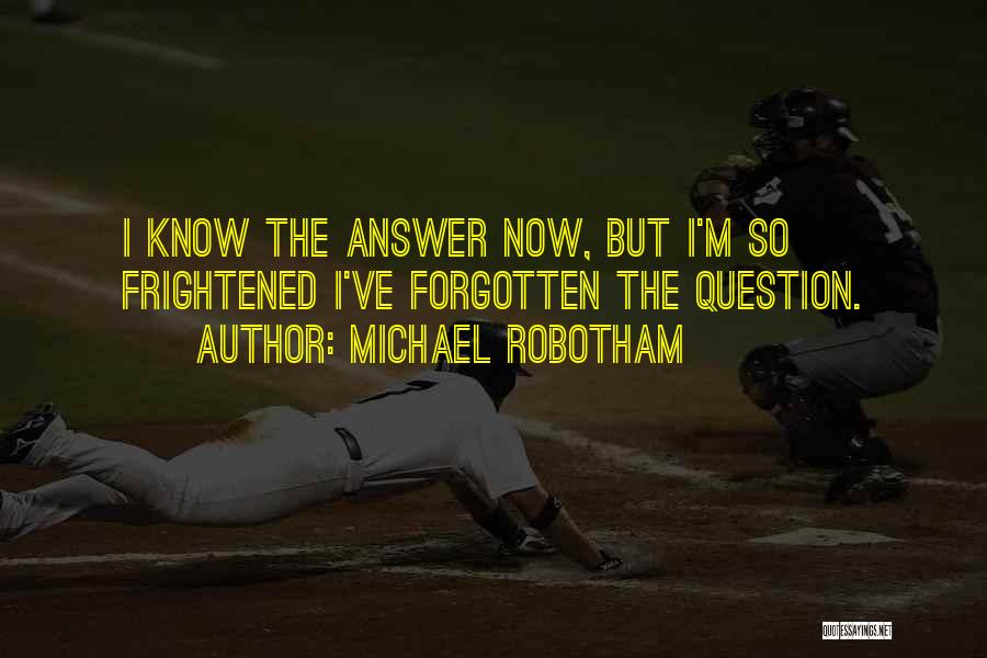 Michael Robotham Quotes: I Know The Answer Now, But I'm So Frightened I've Forgotten The Question.