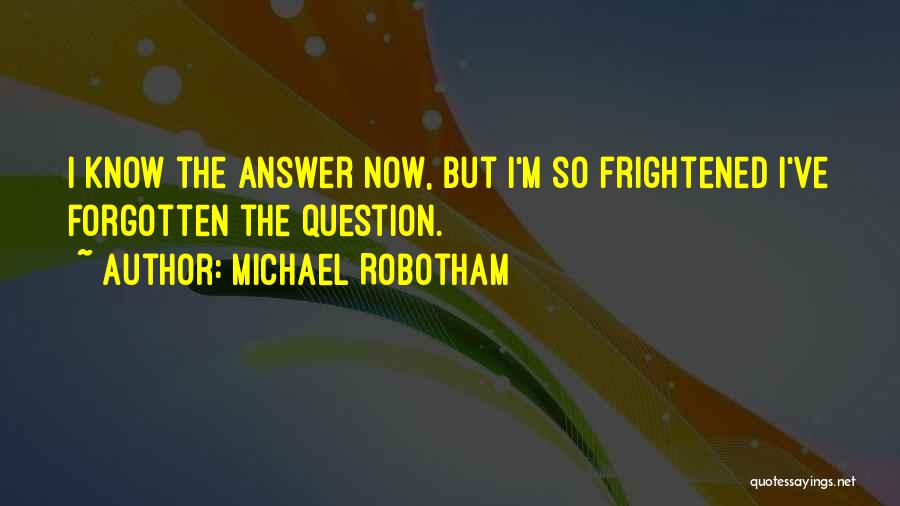 Michael Robotham Quotes: I Know The Answer Now, But I'm So Frightened I've Forgotten The Question.
