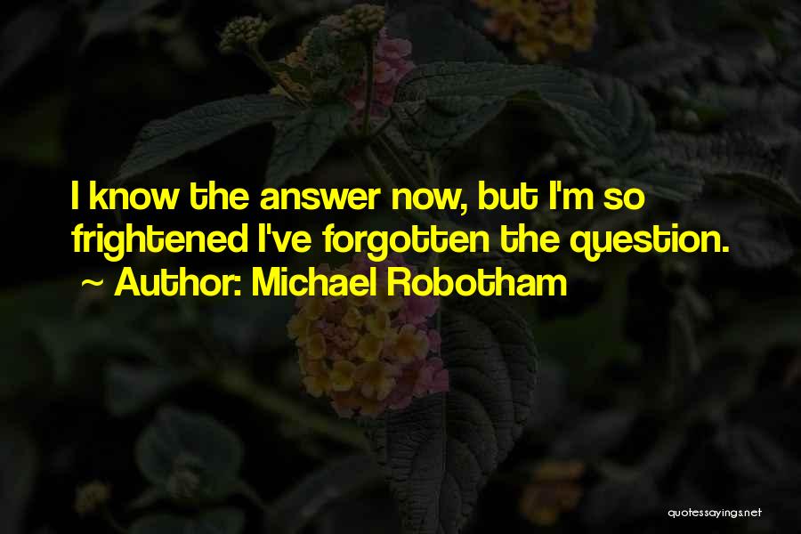 Michael Robotham Quotes: I Know The Answer Now, But I'm So Frightened I've Forgotten The Question.