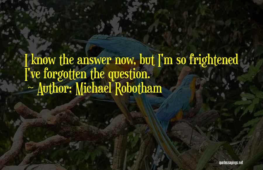 Michael Robotham Quotes: I Know The Answer Now, But I'm So Frightened I've Forgotten The Question.