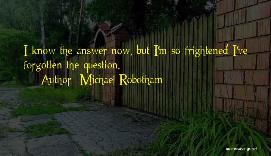 Michael Robotham Quotes: I Know The Answer Now, But I'm So Frightened I've Forgotten The Question.
