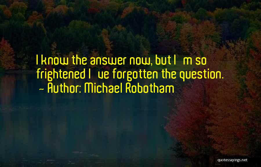 Michael Robotham Quotes: I Know The Answer Now, But I'm So Frightened I've Forgotten The Question.