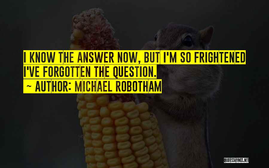 Michael Robotham Quotes: I Know The Answer Now, But I'm So Frightened I've Forgotten The Question.