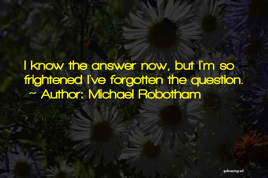 Michael Robotham Quotes: I Know The Answer Now, But I'm So Frightened I've Forgotten The Question.
