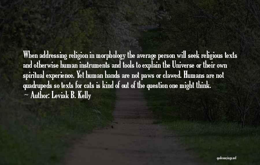 Leviak B. Kelly Quotes: When Addressing Religion In Morphology The Average Person Will Seek Religious Texts And Otherwise Human Instruments And Tools To Explain
