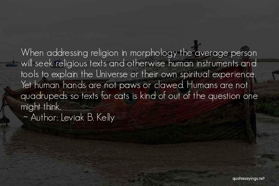 Leviak B. Kelly Quotes: When Addressing Religion In Morphology The Average Person Will Seek Religious Texts And Otherwise Human Instruments And Tools To Explain