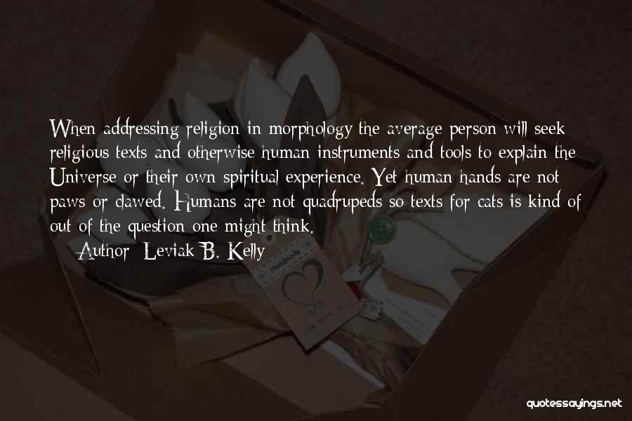 Leviak B. Kelly Quotes: When Addressing Religion In Morphology The Average Person Will Seek Religious Texts And Otherwise Human Instruments And Tools To Explain