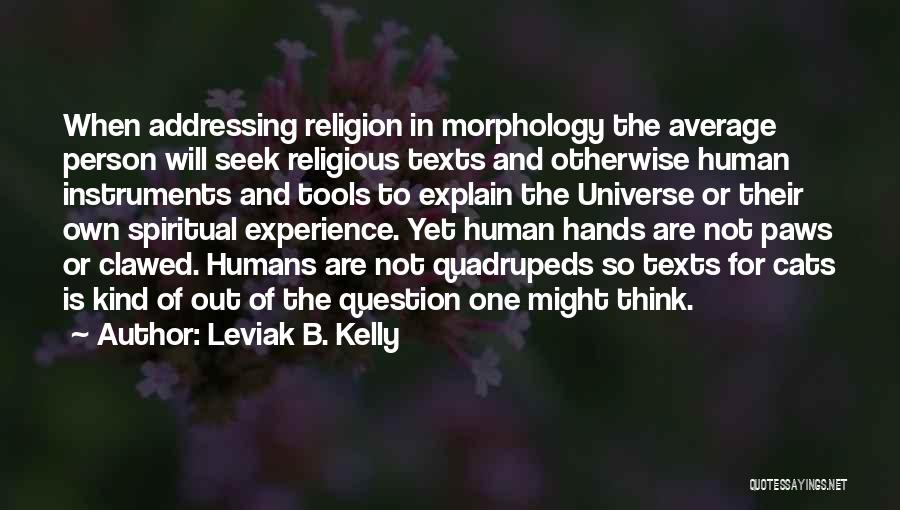 Leviak B. Kelly Quotes: When Addressing Religion In Morphology The Average Person Will Seek Religious Texts And Otherwise Human Instruments And Tools To Explain