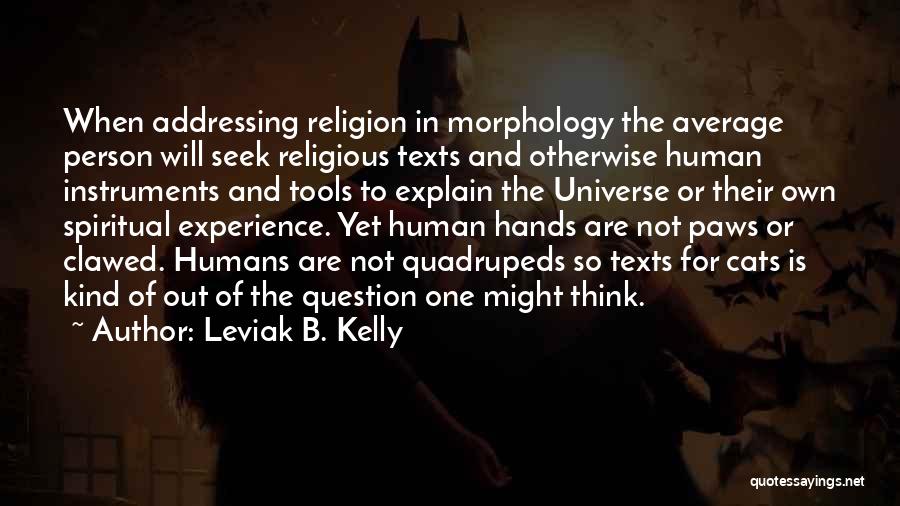 Leviak B. Kelly Quotes: When Addressing Religion In Morphology The Average Person Will Seek Religious Texts And Otherwise Human Instruments And Tools To Explain