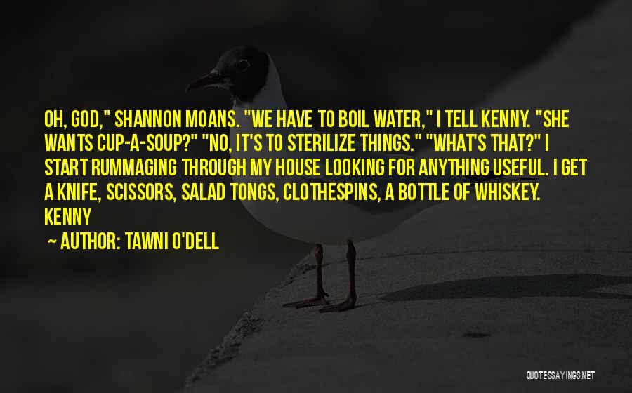 Tawni O'Dell Quotes: Oh, God, Shannon Moans. We Have To Boil Water, I Tell Kenny. She Wants Cup-a-soup? No, It's To Sterilize Things.