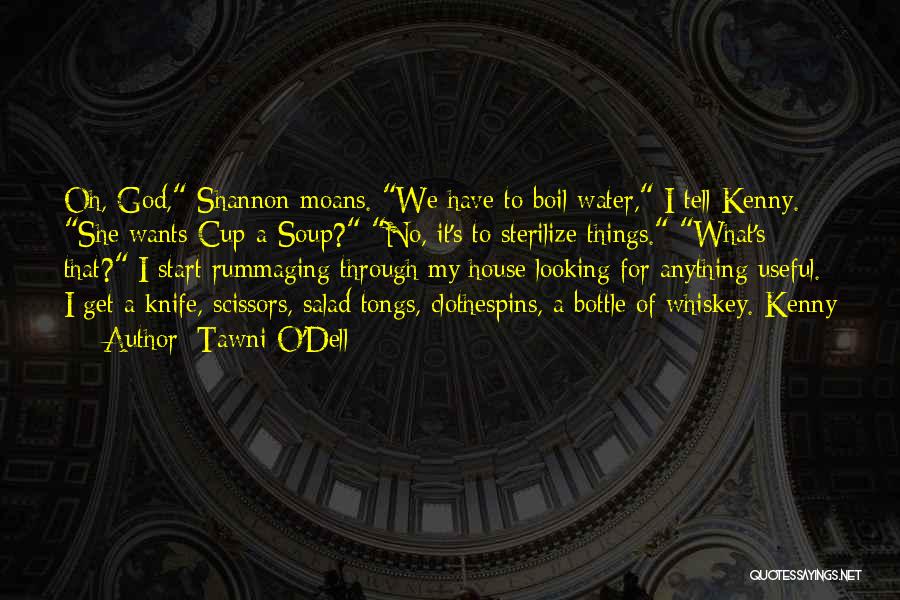 Tawni O'Dell Quotes: Oh, God, Shannon Moans. We Have To Boil Water, I Tell Kenny. She Wants Cup-a-soup? No, It's To Sterilize Things.