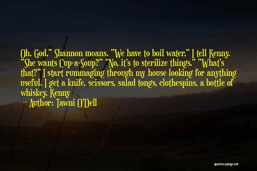 Tawni O'Dell Quotes: Oh, God, Shannon Moans. We Have To Boil Water, I Tell Kenny. She Wants Cup-a-soup? No, It's To Sterilize Things.