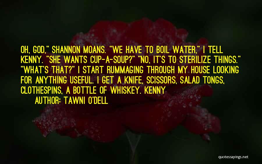 Tawni O'Dell Quotes: Oh, God, Shannon Moans. We Have To Boil Water, I Tell Kenny. She Wants Cup-a-soup? No, It's To Sterilize Things.