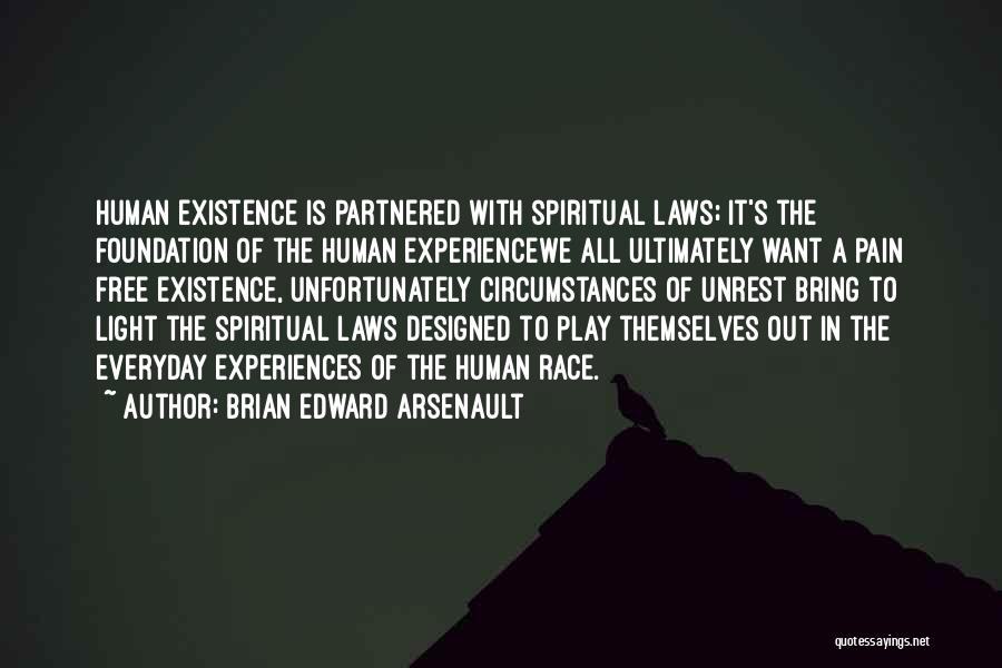 Brian Edward Arsenault Quotes: Human Existence Is Partnered With Spiritual Laws; It's The Foundation Of The Human Experiencewe All Ultimately Want A Pain Free