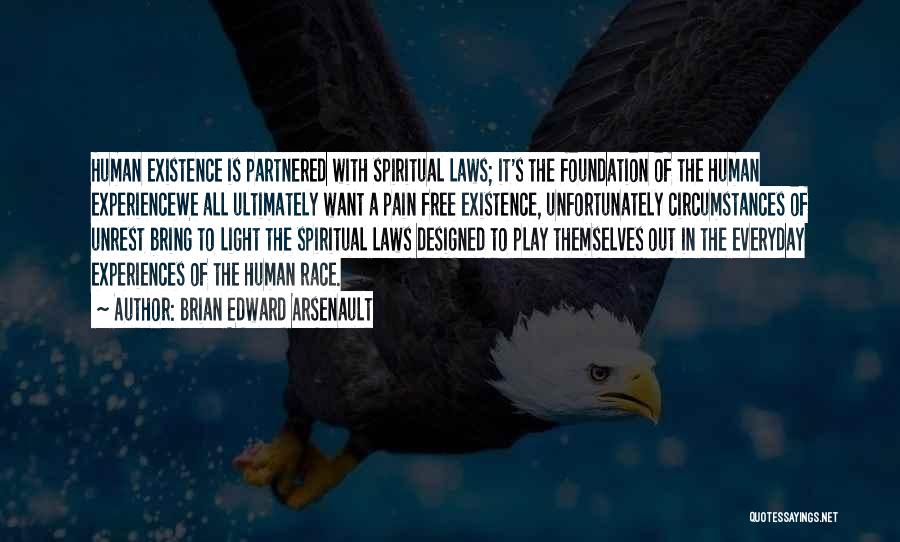 Brian Edward Arsenault Quotes: Human Existence Is Partnered With Spiritual Laws; It's The Foundation Of The Human Experiencewe All Ultimately Want A Pain Free