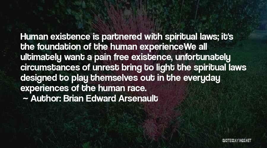 Brian Edward Arsenault Quotes: Human Existence Is Partnered With Spiritual Laws; It's The Foundation Of The Human Experiencewe All Ultimately Want A Pain Free