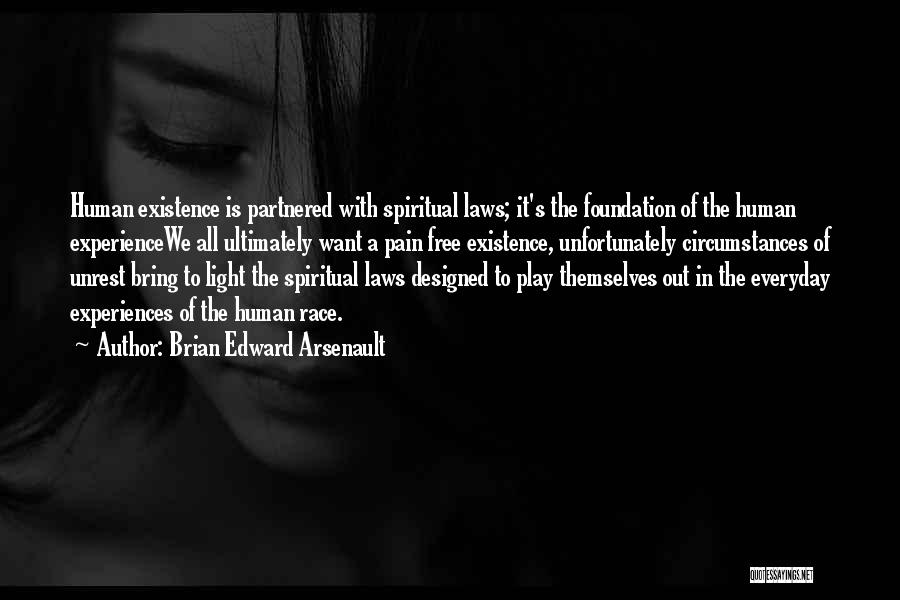 Brian Edward Arsenault Quotes: Human Existence Is Partnered With Spiritual Laws; It's The Foundation Of The Human Experiencewe All Ultimately Want A Pain Free