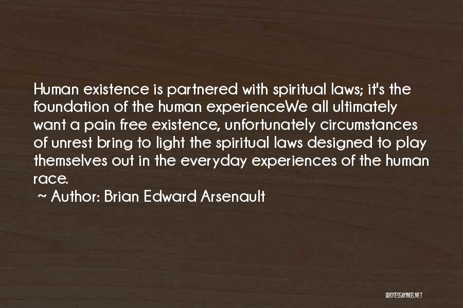 Brian Edward Arsenault Quotes: Human Existence Is Partnered With Spiritual Laws; It's The Foundation Of The Human Experiencewe All Ultimately Want A Pain Free