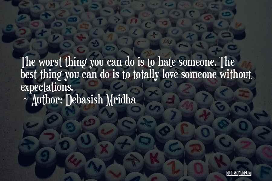 Debasish Mridha Quotes: The Worst Thing You Can Do Is To Hate Someone. The Best Thing You Can Do Is To Totally Love