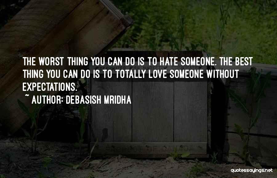 Debasish Mridha Quotes: The Worst Thing You Can Do Is To Hate Someone. The Best Thing You Can Do Is To Totally Love