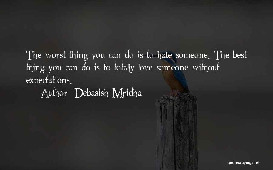 Debasish Mridha Quotes: The Worst Thing You Can Do Is To Hate Someone. The Best Thing You Can Do Is To Totally Love