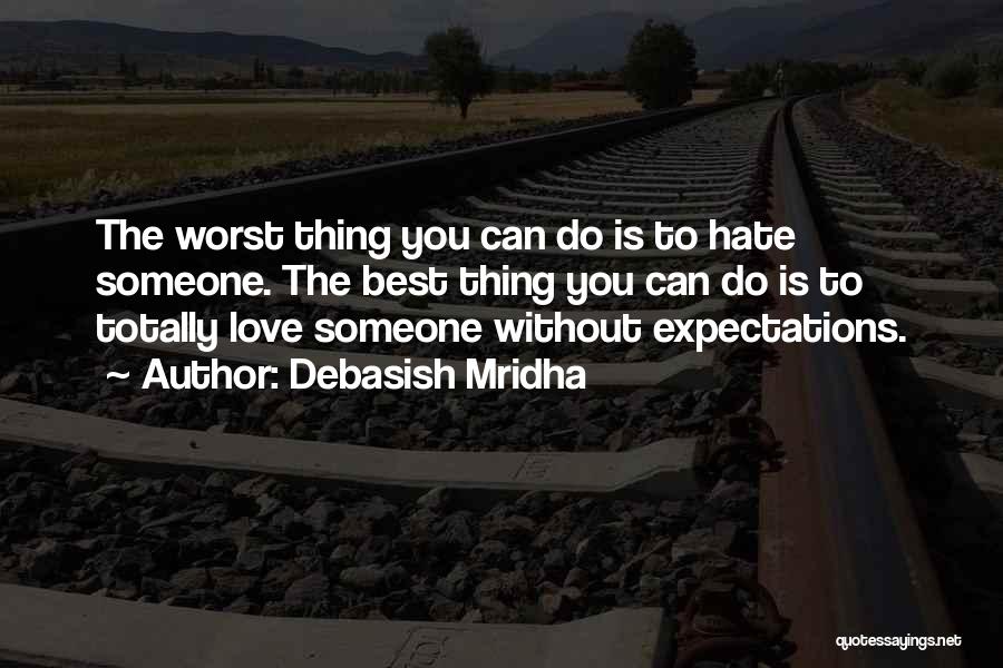 Debasish Mridha Quotes: The Worst Thing You Can Do Is To Hate Someone. The Best Thing You Can Do Is To Totally Love