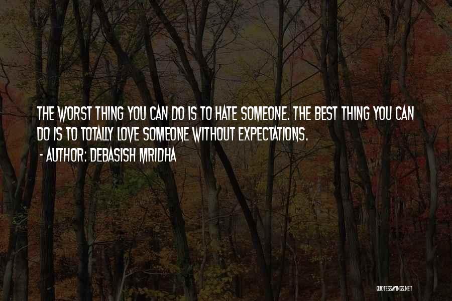 Debasish Mridha Quotes: The Worst Thing You Can Do Is To Hate Someone. The Best Thing You Can Do Is To Totally Love