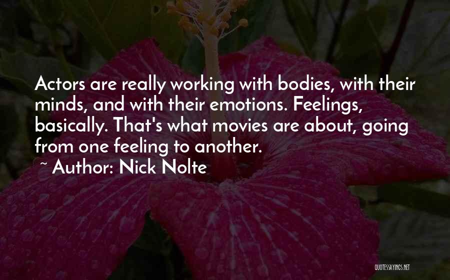 Nick Nolte Quotes: Actors Are Really Working With Bodies, With Their Minds, And With Their Emotions. Feelings, Basically. That's What Movies Are About,