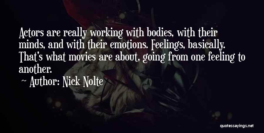 Nick Nolte Quotes: Actors Are Really Working With Bodies, With Their Minds, And With Their Emotions. Feelings, Basically. That's What Movies Are About,