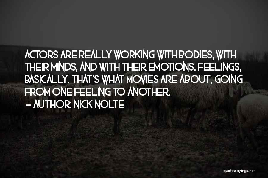 Nick Nolte Quotes: Actors Are Really Working With Bodies, With Their Minds, And With Their Emotions. Feelings, Basically. That's What Movies Are About,