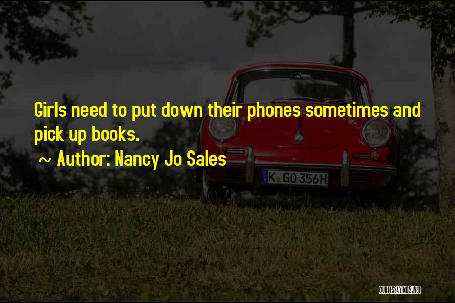 Nancy Jo Sales Quotes: Girls Need To Put Down Their Phones Sometimes And Pick Up Books.