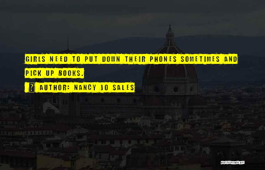 Nancy Jo Sales Quotes: Girls Need To Put Down Their Phones Sometimes And Pick Up Books.