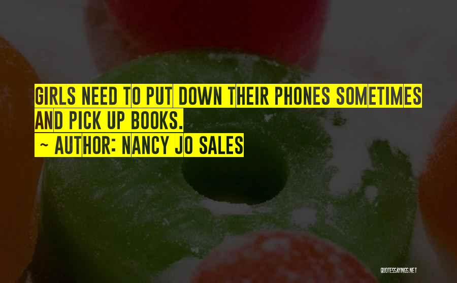 Nancy Jo Sales Quotes: Girls Need To Put Down Their Phones Sometimes And Pick Up Books.