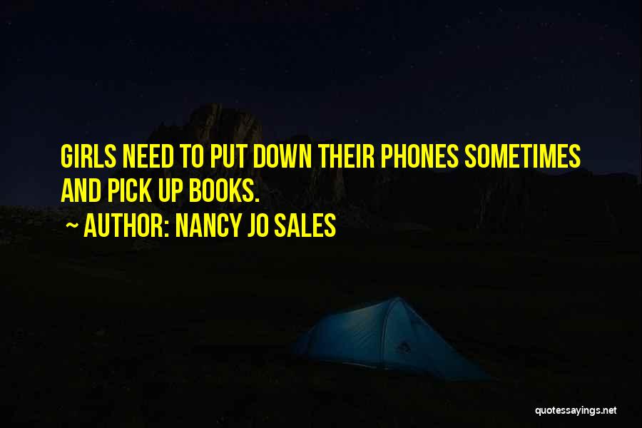 Nancy Jo Sales Quotes: Girls Need To Put Down Their Phones Sometimes And Pick Up Books.