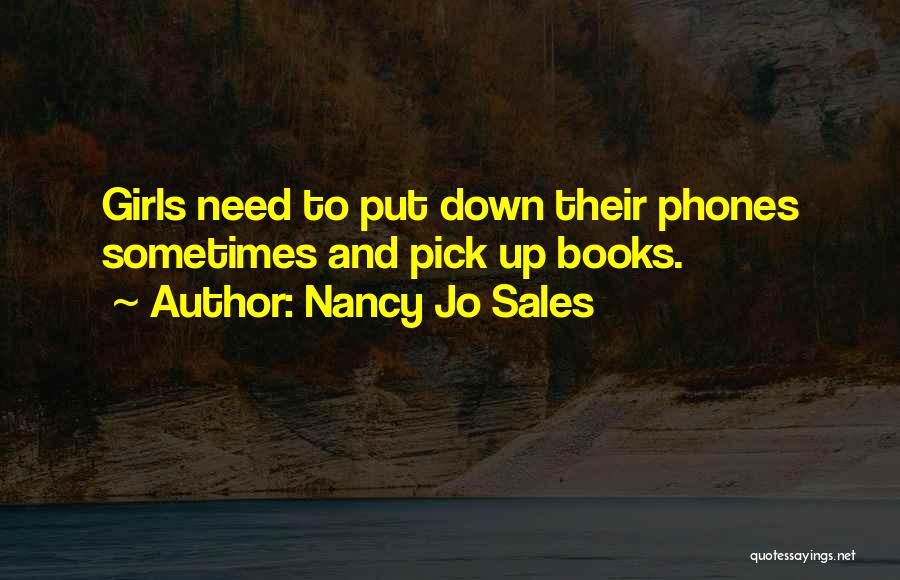 Nancy Jo Sales Quotes: Girls Need To Put Down Their Phones Sometimes And Pick Up Books.