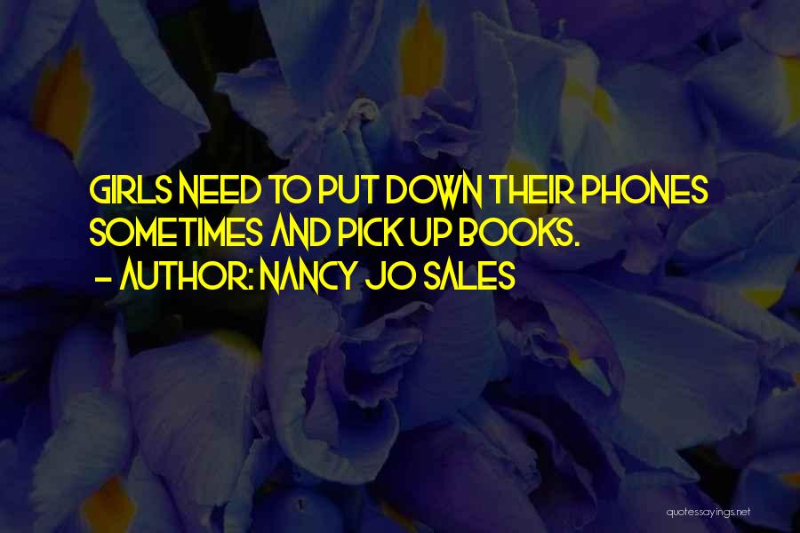 Nancy Jo Sales Quotes: Girls Need To Put Down Their Phones Sometimes And Pick Up Books.