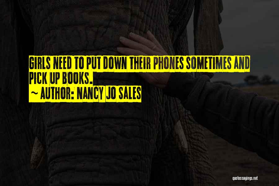 Nancy Jo Sales Quotes: Girls Need To Put Down Their Phones Sometimes And Pick Up Books.