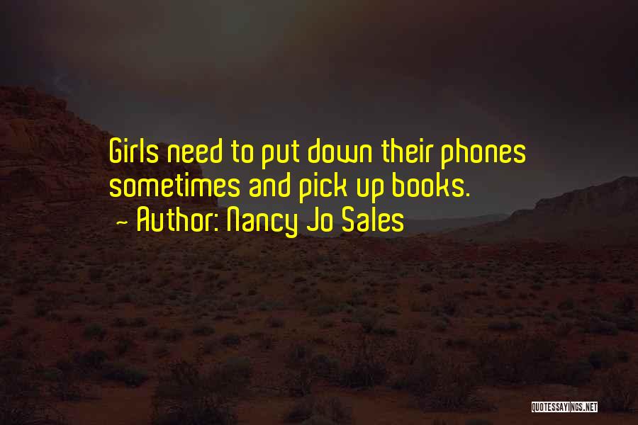 Nancy Jo Sales Quotes: Girls Need To Put Down Their Phones Sometimes And Pick Up Books.