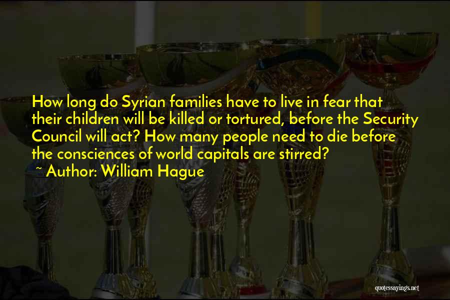 William Hague Quotes: How Long Do Syrian Families Have To Live In Fear That Their Children Will Be Killed Or Tortured, Before The