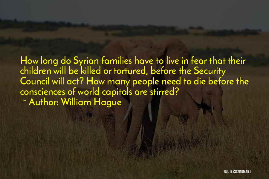 William Hague Quotes: How Long Do Syrian Families Have To Live In Fear That Their Children Will Be Killed Or Tortured, Before The