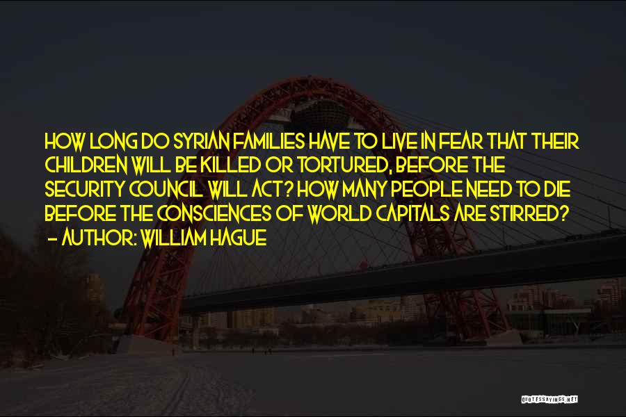 William Hague Quotes: How Long Do Syrian Families Have To Live In Fear That Their Children Will Be Killed Or Tortured, Before The