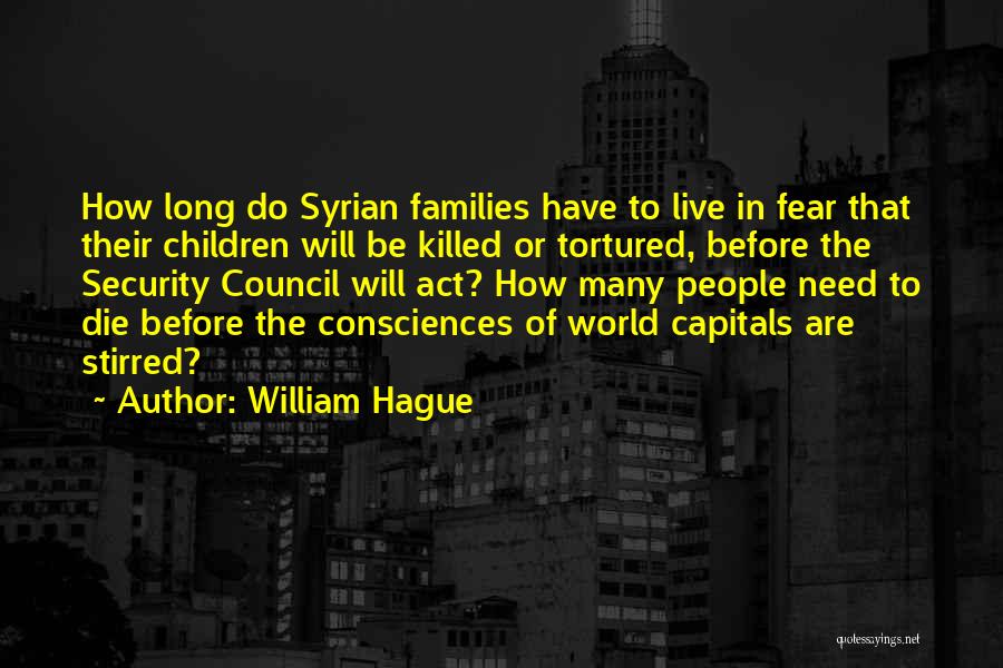 William Hague Quotes: How Long Do Syrian Families Have To Live In Fear That Their Children Will Be Killed Or Tortured, Before The