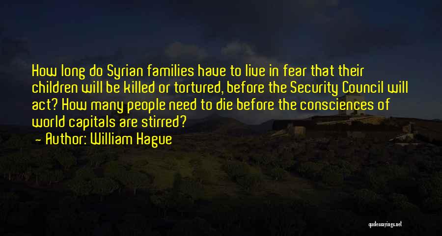 William Hague Quotes: How Long Do Syrian Families Have To Live In Fear That Their Children Will Be Killed Or Tortured, Before The