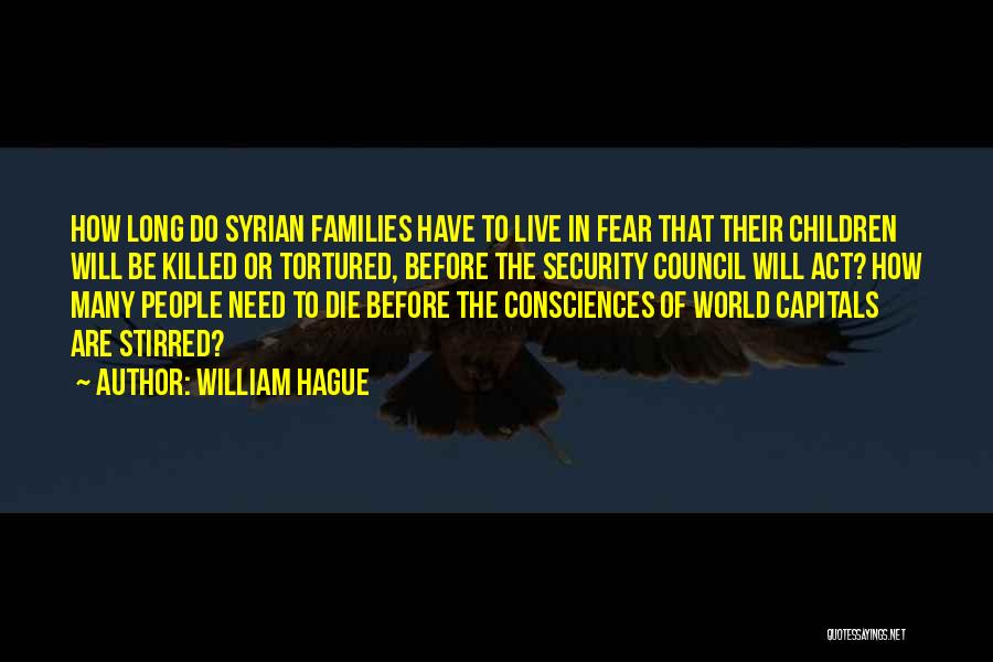 William Hague Quotes: How Long Do Syrian Families Have To Live In Fear That Their Children Will Be Killed Or Tortured, Before The