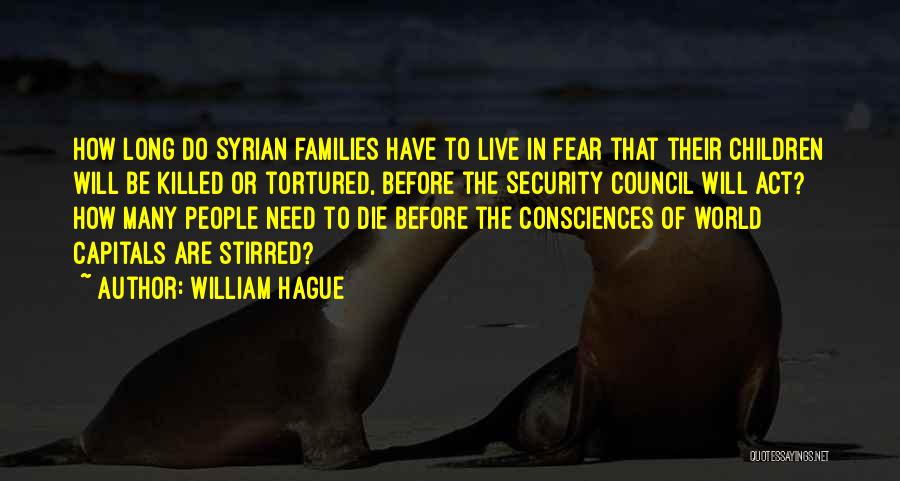 William Hague Quotes: How Long Do Syrian Families Have To Live In Fear That Their Children Will Be Killed Or Tortured, Before The