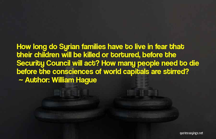 William Hague Quotes: How Long Do Syrian Families Have To Live In Fear That Their Children Will Be Killed Or Tortured, Before The