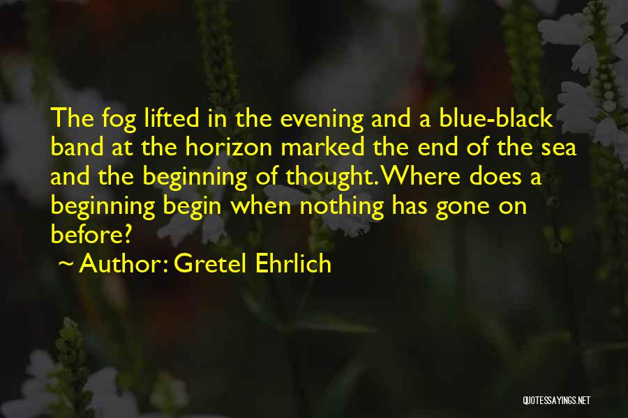 Gretel Ehrlich Quotes: The Fog Lifted In The Evening And A Blue-black Band At The Horizon Marked The End Of The Sea And