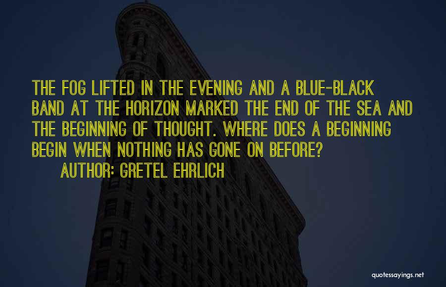 Gretel Ehrlich Quotes: The Fog Lifted In The Evening And A Blue-black Band At The Horizon Marked The End Of The Sea And